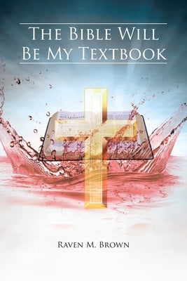 The Bible Will Be My Textbook by Brown, Raven M.