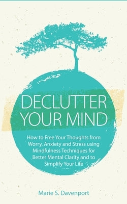 Declutter Your Mind: How to Free Your Thoughts from Worry, Anxiety & Stress using Mindfulness Techniques for Better Mental Clarity and to S by Davenport, Marie S.