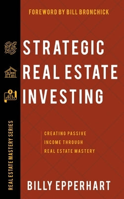 Strategic Real Estate Investing: Creating Passive Income Through Real Estate Mastery by Epperhart, Billy