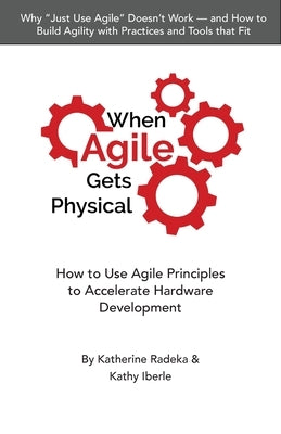 When Agile Gets Physical: How to Use Agile Principles to Accelerate Hardware Development Paperback Chesapeake Research Press