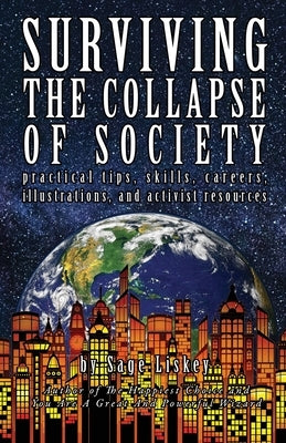 Surviving The Collapse Of Society: Practical Tips, Skills, Careers, Illustrations, And Activist Resources by Liskey, Sage