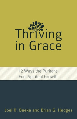 Thriving in Grace: Twelve Ways the Puritans Fuel Spiritual Growth by Beeke, Joel R.