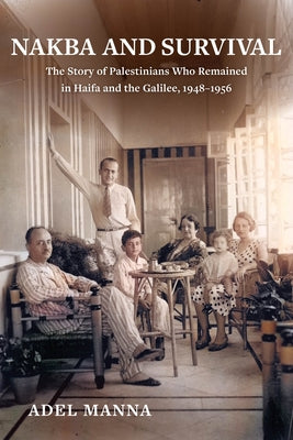 Nakba and Survival: The Story of Palestinians Who Remained in Haifa and the Galilee, 1948-1956 Volume 6 by Manna, Adel