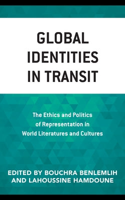 Global Identities in Transit: The Ethics and Politics of Representation in World Literatures and Cultures by Benlemlih, Bouchra