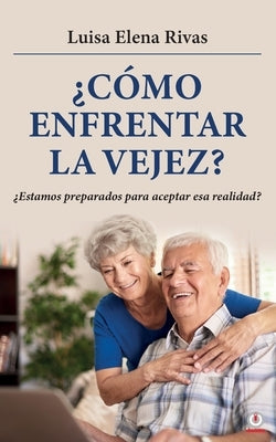 ¿Cómo enfrentar la vejez?: ¿Estamos preparados para aceptar esa realidad? by Rivas, Luisa Elena