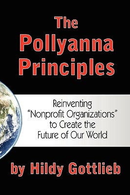 The Pollyanna Principles: Reinventing "Nonprofit Organizations" to Create the Future of Our World by Gottlieb, Hildy