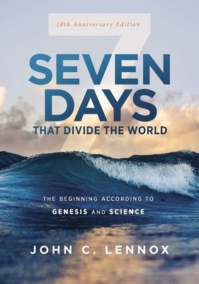 Seven Days That Divide the World, 10th Anniversary Edition: The Beginning According to Genesis and Science by Lennox, John C.