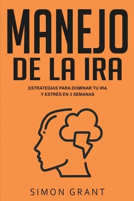 Manejo de la ira: Estrategias para dominar tu ira y estrés en 3 semanas by Grant, Simon