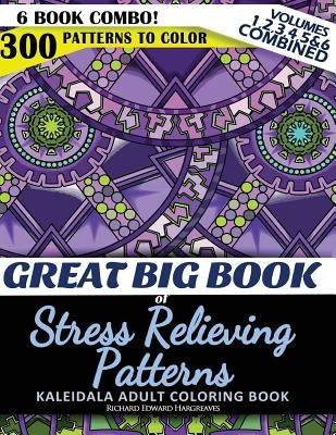 Great Big Book of Stress Relieving Patterns - Kaleidala Adult Coloring Book - 300 Patterns To Color - Vol. 1,2,3,4,5 & 6 Combined: 6 Book Combo - Rang by Hargreaves, Richard Edward