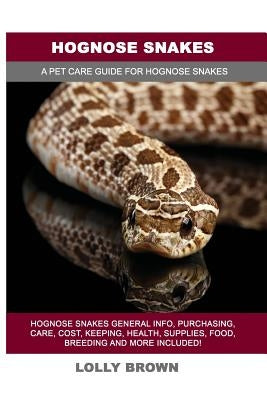 Hognose Snakes: Hognose Snakes General Info, Purchasing, Care, Cost, Keeping, Health, Supplies, Food, Breeding and More Included! A Pe by Brown, Lolly