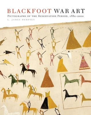 Blackfoot War Art: Pictographs of the Reservation Period, 1880-2000 by Dempsey, L. James