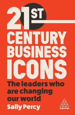 21st Century Business Icons: The Leaders Who Are Changing Our World by Percy, Sally