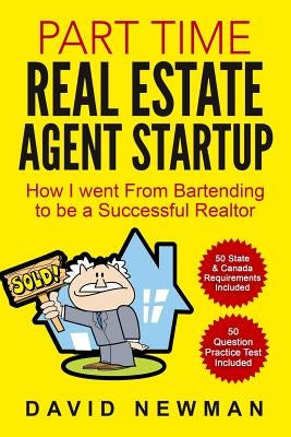 Part Time Real Estate Agent StartUp: How I went From Bartending to be a Successful Realtor by Newman, David