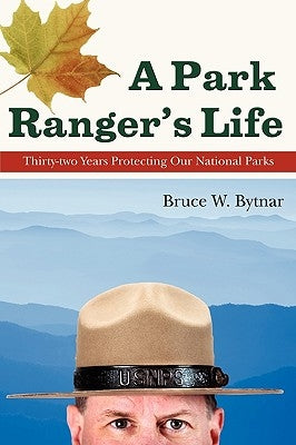A Park Ranger's Life: Thirty-Two Years Protecting Our National Parks by Bytnar, Bruce W.