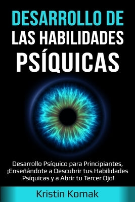 Desarrollo de las Habilidades Psíquicas: Desarrollo Psíquico para Principiantes, ¡Enseñándote a Descubrir tus Habilidades Psíquicas y a Abrir tu Terce by Komak, Kristin