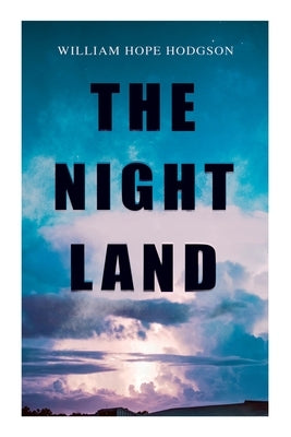 The Night Land: Post-Apocalyptic Adventure & Dark Fantasy Romance by Hodgson, William Hope