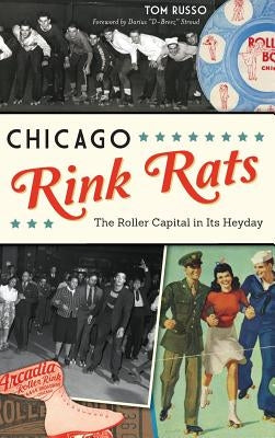 Chicago Rink Rats: The Roller Capital in Its Heyday by Russo, Tom