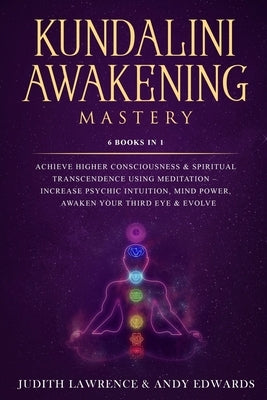 Kundalini Awakening Mastery: 6 Books In 1: Achieve Higher Consciousness & Spiritual Transcendence Using Meditation - Increase Psychic Intuition, Mi Paperback Independently Published