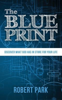 The Blueprint: Discover What God Has in Store for Your Life by Park, Robert