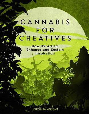Cannabis for Creatives: How 32 Artists Enhance and Sustain Inspiration by Wright, Jordana