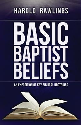 Basic Baptist Beliefs: An Exposition of Key Biblical Doctrines by Rawlings, Harold