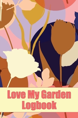 Love My Garden Logbook: Gardening Tracker for Beginners and Avid Gardeners Amazing Gift Idea for Gardening Lover Paperback Happy Publishing