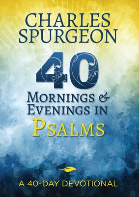 40 Mornings and Evenings in Psalms: A 40-Day Devotional by Spurgeon, Charles H.