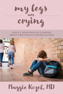 My Legs Are Crying: What A Pediatrician Learned About Emotionally-Based Illness Paperback Stillwater River Publications