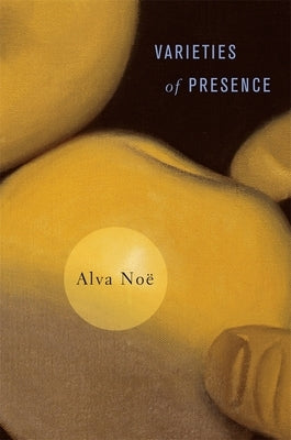 Varieties of Presence by Noe, Alva