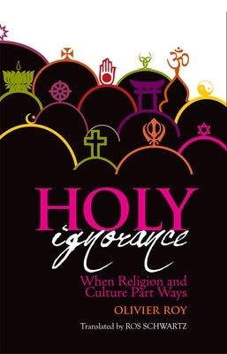 Holy Ignorance: When Religion and Culture Part Ways by Olivier, Roy