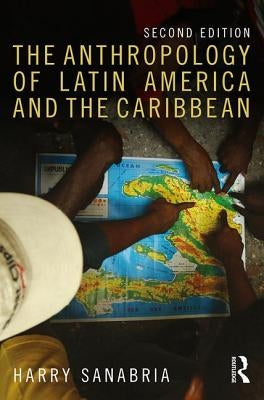 The Anthropology of Latin America and the Caribbean by Sanabria, Harry