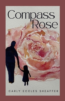 Compass Rose: Can a father-daughter bond heal a broken past? by Eccles Sheaffer, Carly