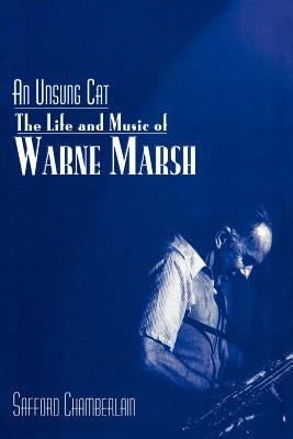 An Unsung Cat: The Life and Music of Warne Marsh by Chamberlain, Safford