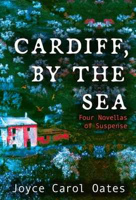 Cardiff, by the Sea: Four Novellas of Suspense by Oates, Joyce Carol