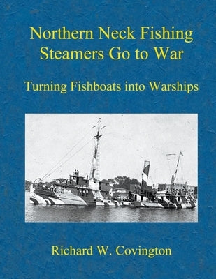 Northern Neck Fishing Steamers Go to War: Turning Fishboats into Warships Paperback Richard W. Covington