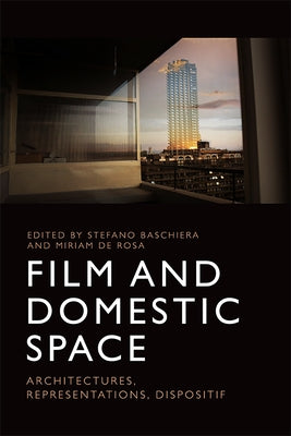 Film and Domestic Space: Architectures, Representations, Dispositif by Baschiera, Stefano