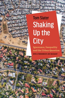 Shaking Up the City: Ignorance, Inequality, and the Urban Question by Slater, Tom