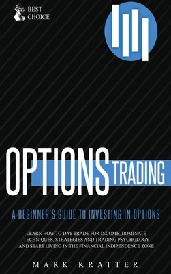 Options Trading: Learn how to Dominate Techniques, Strategies and Trading Psychology and Start Living in the Financial Independence Zon by Kratter, Mark