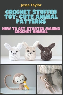 Crochet Stuffed Toy: Cute Animal Patterns: How to Get Started Making Crochet Animal by Taylor, Jesse