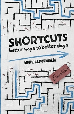 Shortcuts: Better Ways to Better Days by Lundholm, Mark