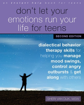 Don't Let Your Emotions Run Your Life for Teens: Dialectical Behavior Therapy Skills for Helping You Manage Mood Swings, Control Angry Outbursts, and by Van Dijk, Sheri
