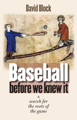 Baseball Before We Knew It: A Search for the Roots of the Game by Block, David