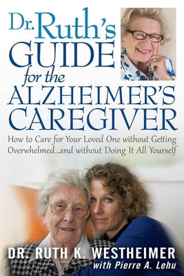 Dr Ruth's Guide for the Alzheimer's Caregiver: How to Care for Your Loved One Without Getting Overwhelmed...and Without Doing It All Yourself by Westheimer, Ruth K.