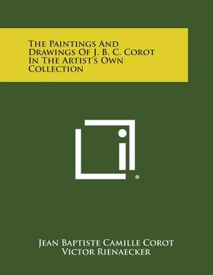 The Paintings And Drawings Of J. B. C. Corot In The Artist's Own Collection Paperback Literary Licensing, LLC