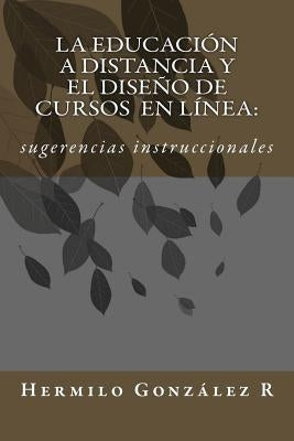 La educación a distancia y el diseño de cursos en línea: sugerencias instruccionales by González R., Hermilo E.