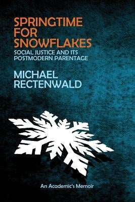 Springtime for Snowflakes: 'Social Justice' and Its Postmodern Parentage by Rectenwald, Michael