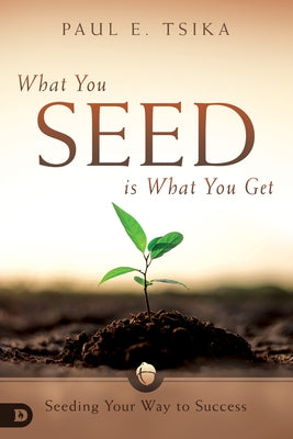 What You Seed Is What You Get: Seeding Your Way to Success Bible Destiny Image Incorporated