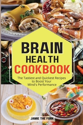 Brain Health Cookbook: The Tastiest and Quickest Recipes to Boost Your Mind's Performance by The Fork, Jamie