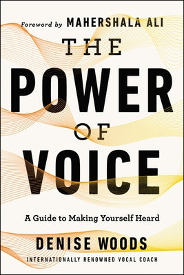 The Power of Voice: A Guide to Making Yourself Heard by Woods, Denise