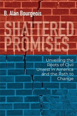 Shattered Promises: Unveiling the Roots of Civil Unrest in America and the Path to Change by Bourgeois, B. Alan